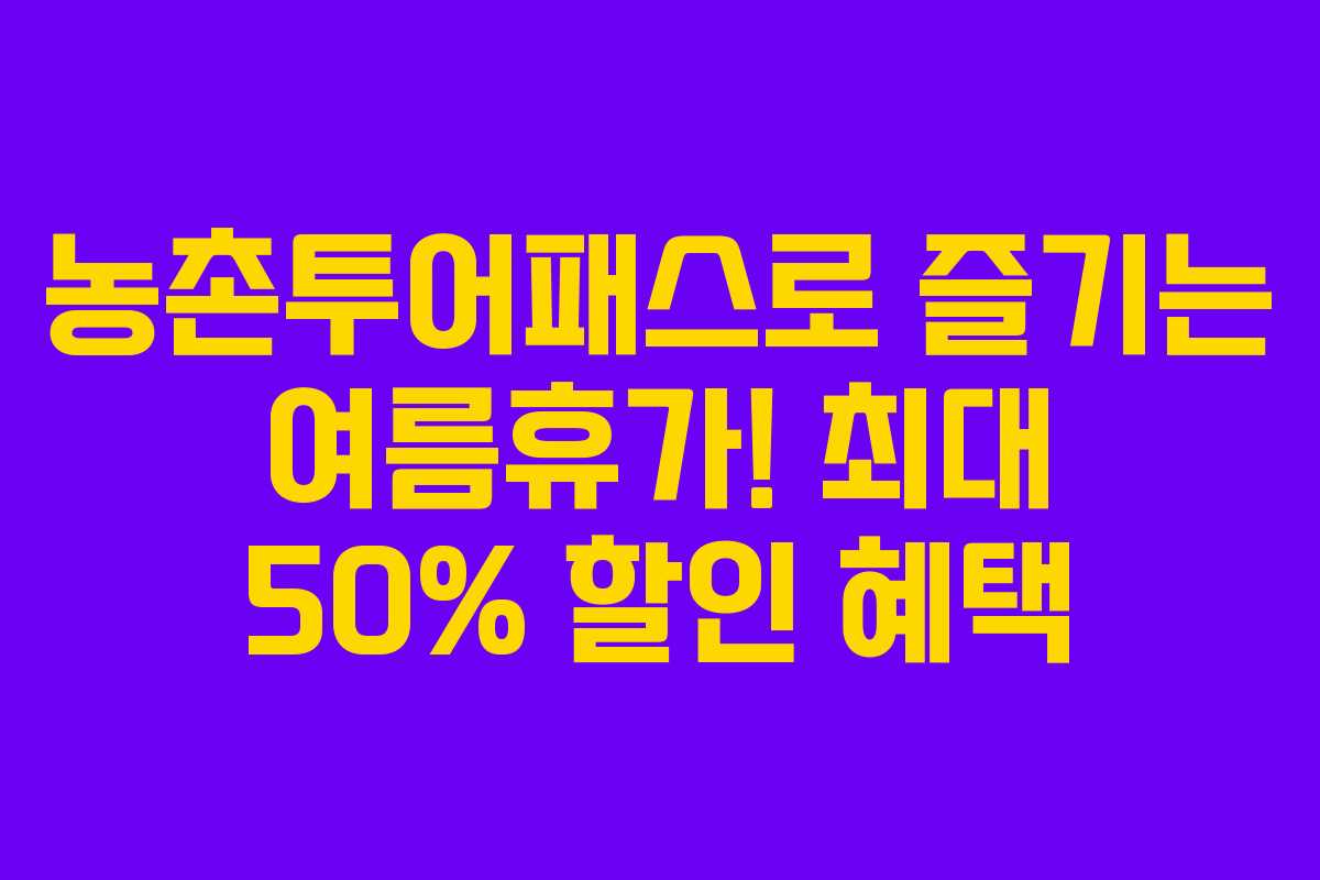 농촌투어패스로 즐기는 여름휴가! 최대 50% 할인 혜택