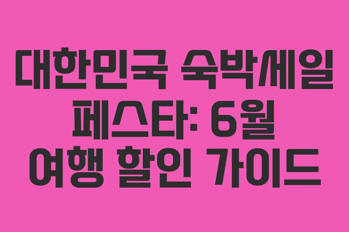 대한민국 숙박세일 페스타: 6월 여행 할인 가이드 대한민국 숙박세일 페스타: 6월 여행 할인 가이드