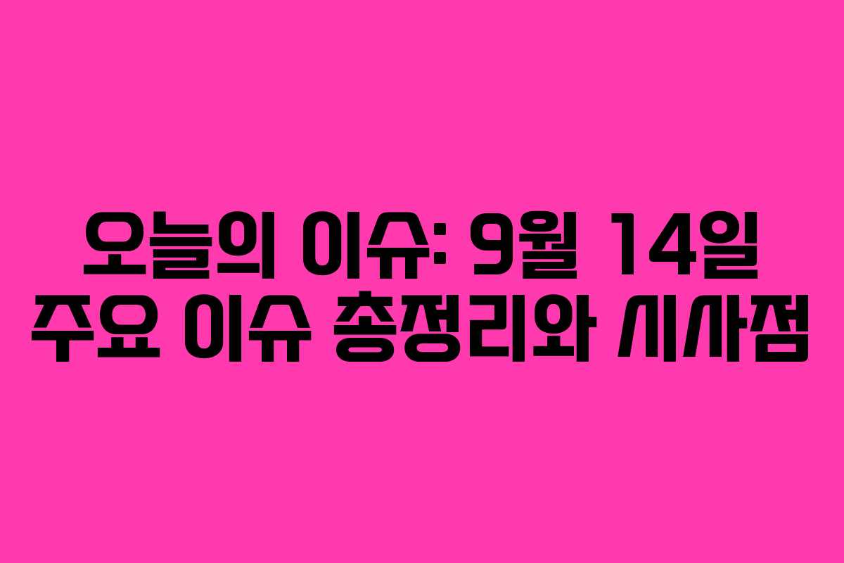 오늘의 이슈: 9월 14일 주요 이슈 총정리와 시사점