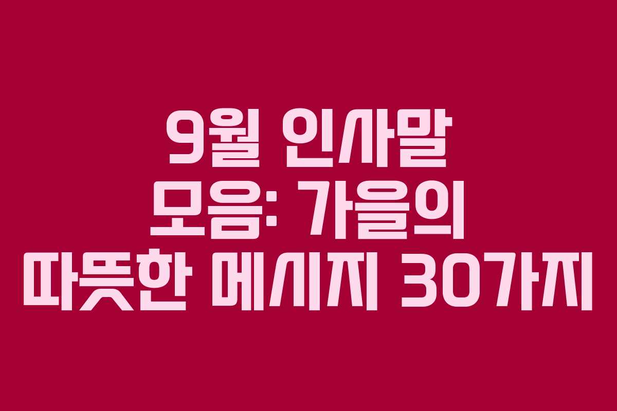 9월 인사말 모음: 가을의 따뜻한 메시지 30가지