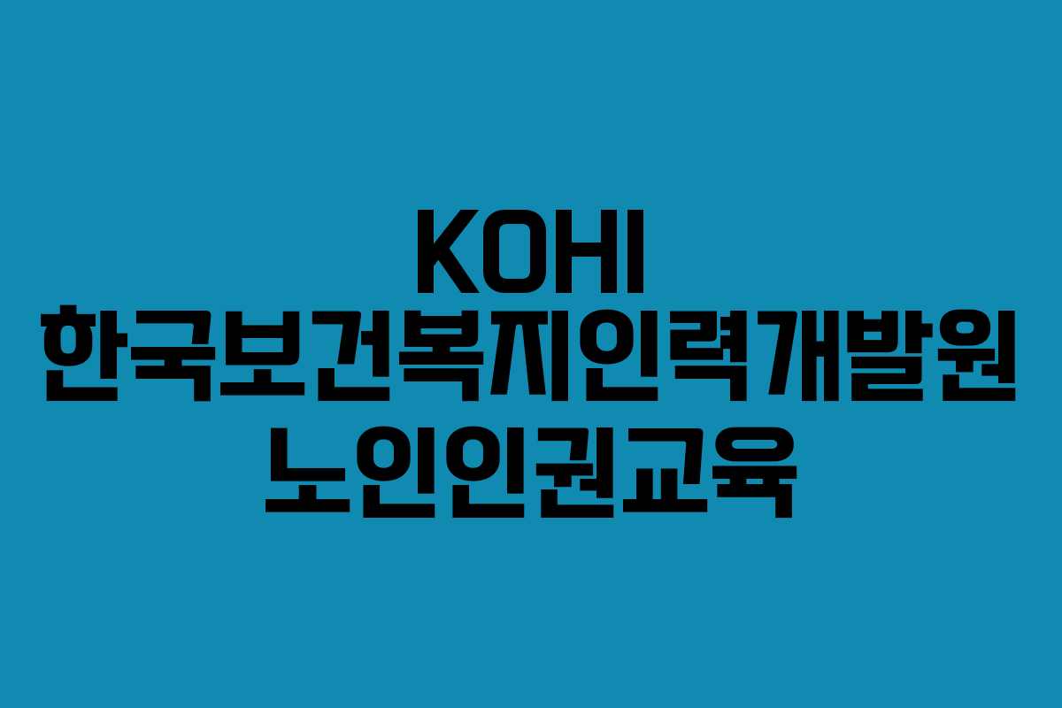 KOHI 한국보건복지인력개발원 노인인권교육