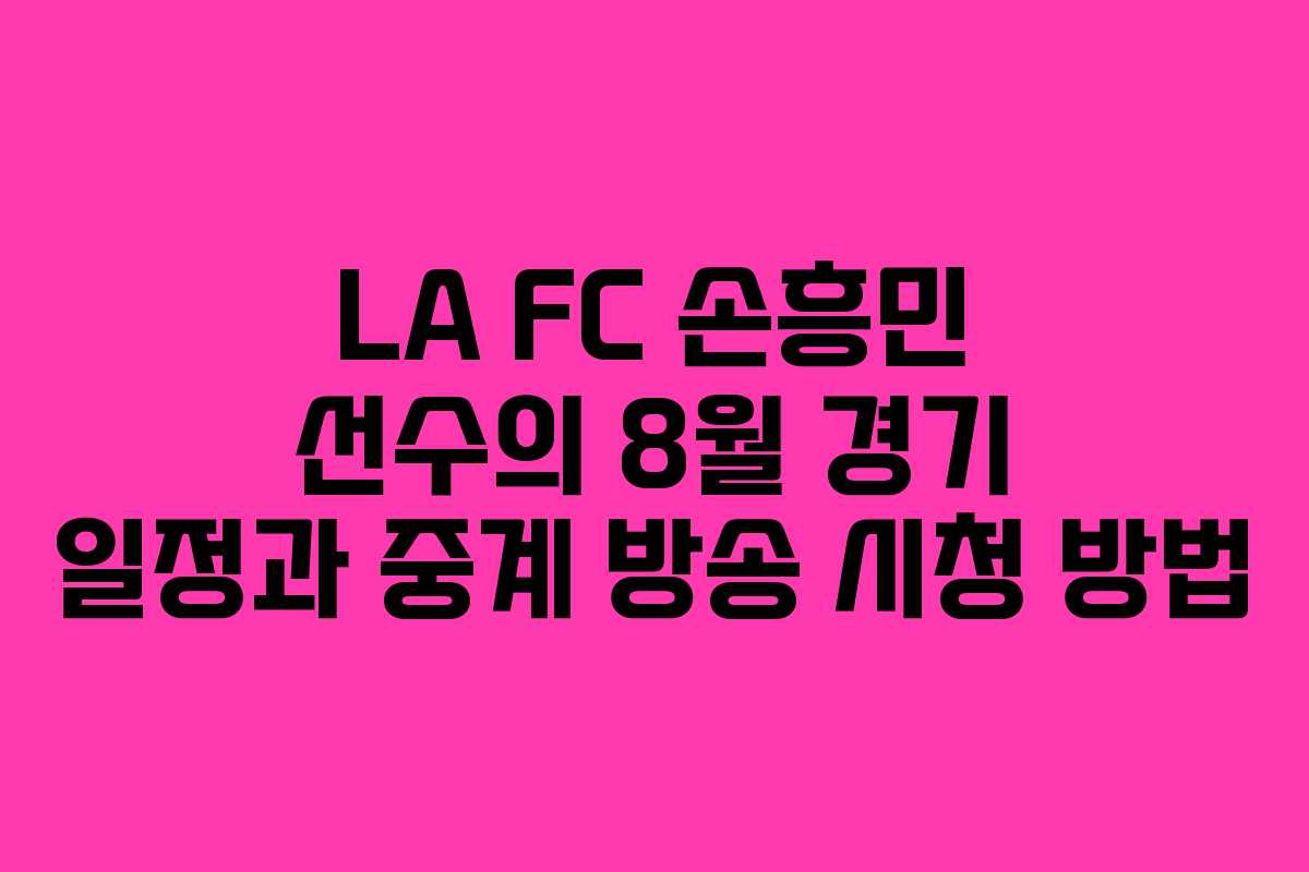 LA FC 손흥민 선수의 8월 경기 일정과 중계 방송 시청 방법