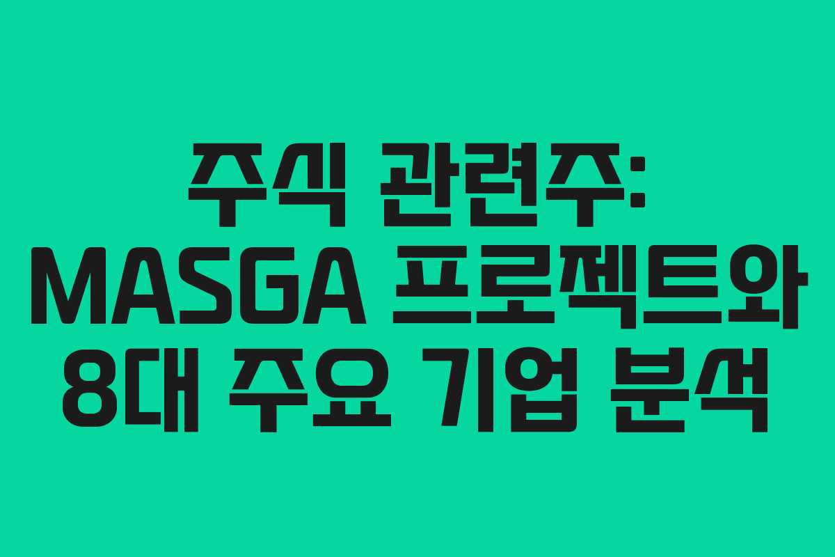 주식 관련주: MASGA 프로젝트와 8대 주요 기업 분석