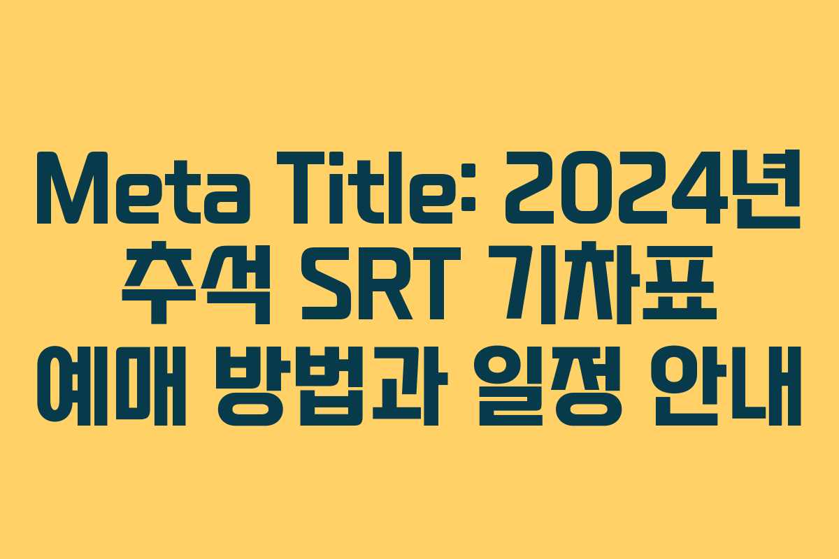 Meta Title: 2024년 추석 SRT 기차표 예매 방법과 일정 안내