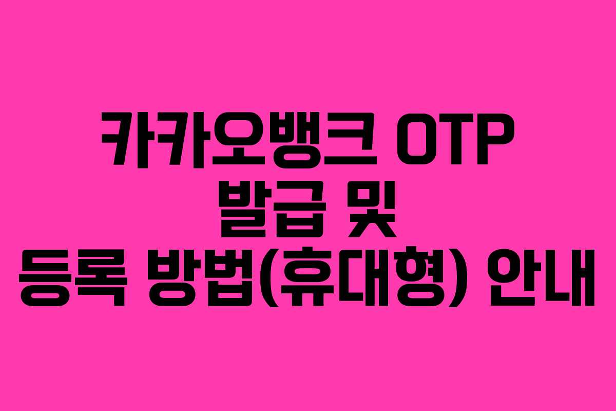 카카오뱅크 OTP 발급 및 등록 방법(휴대형) 안내