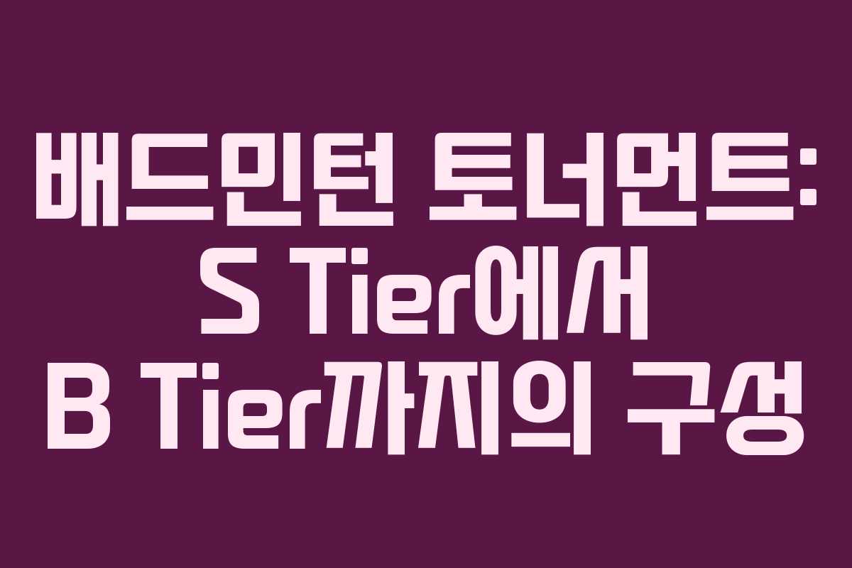 배드민턴 토너먼트: S Tier에서 B Tier까지의 구성