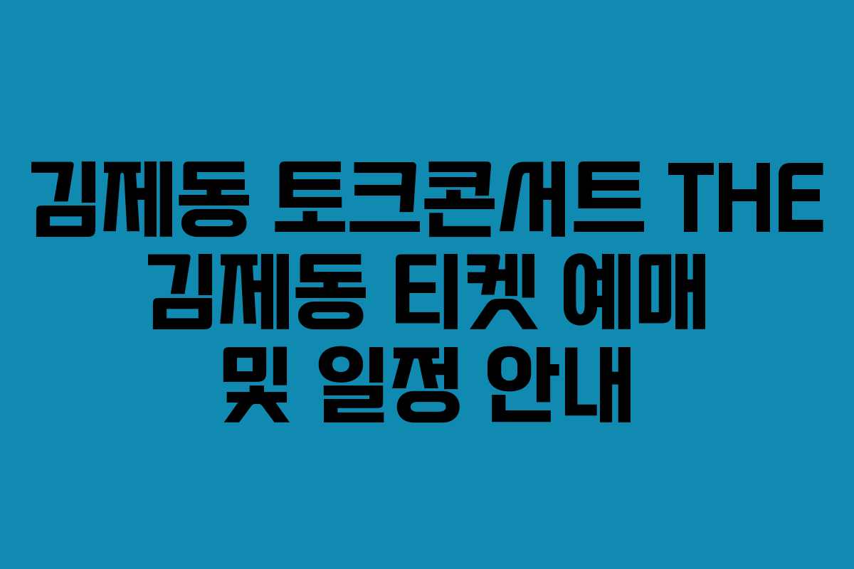 김제동 토크콘서트 THE 김제동 티켓 예매 및 일정 안내