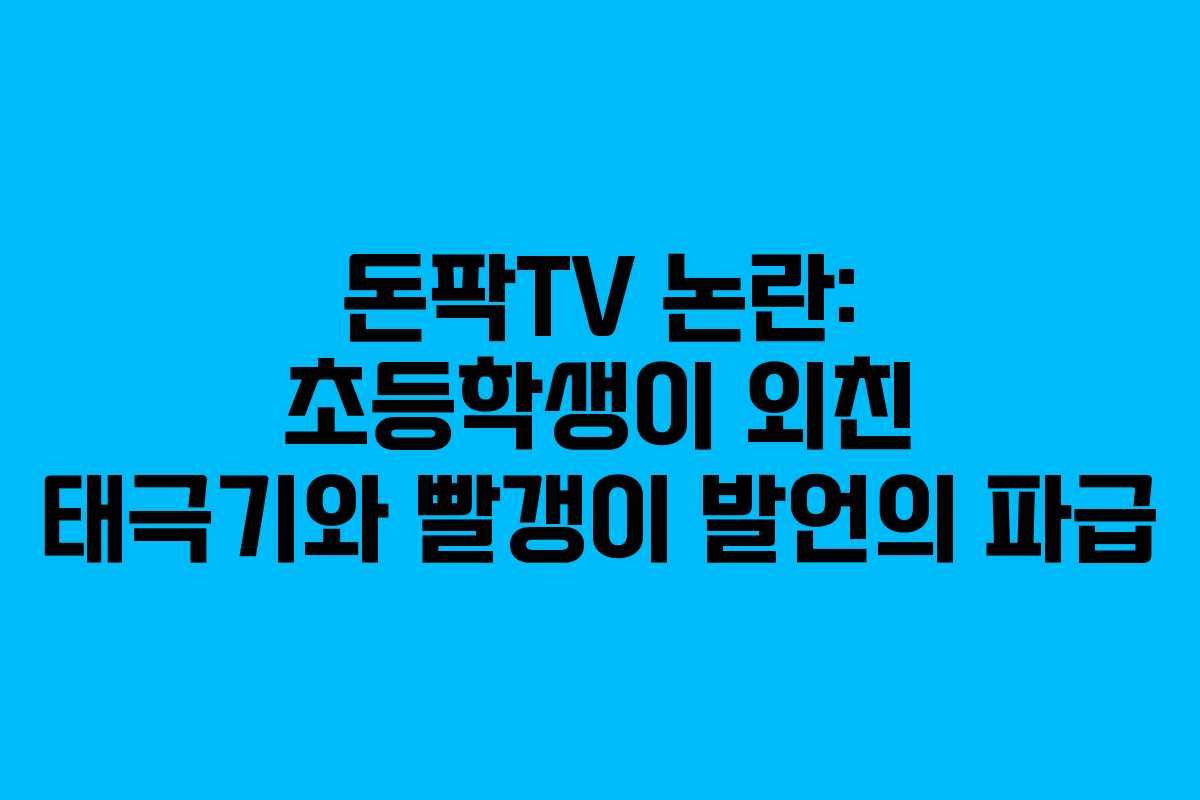 돈팍TV 논란: 초등학생이 외친 태극기와 빨갱이 발언의 파급