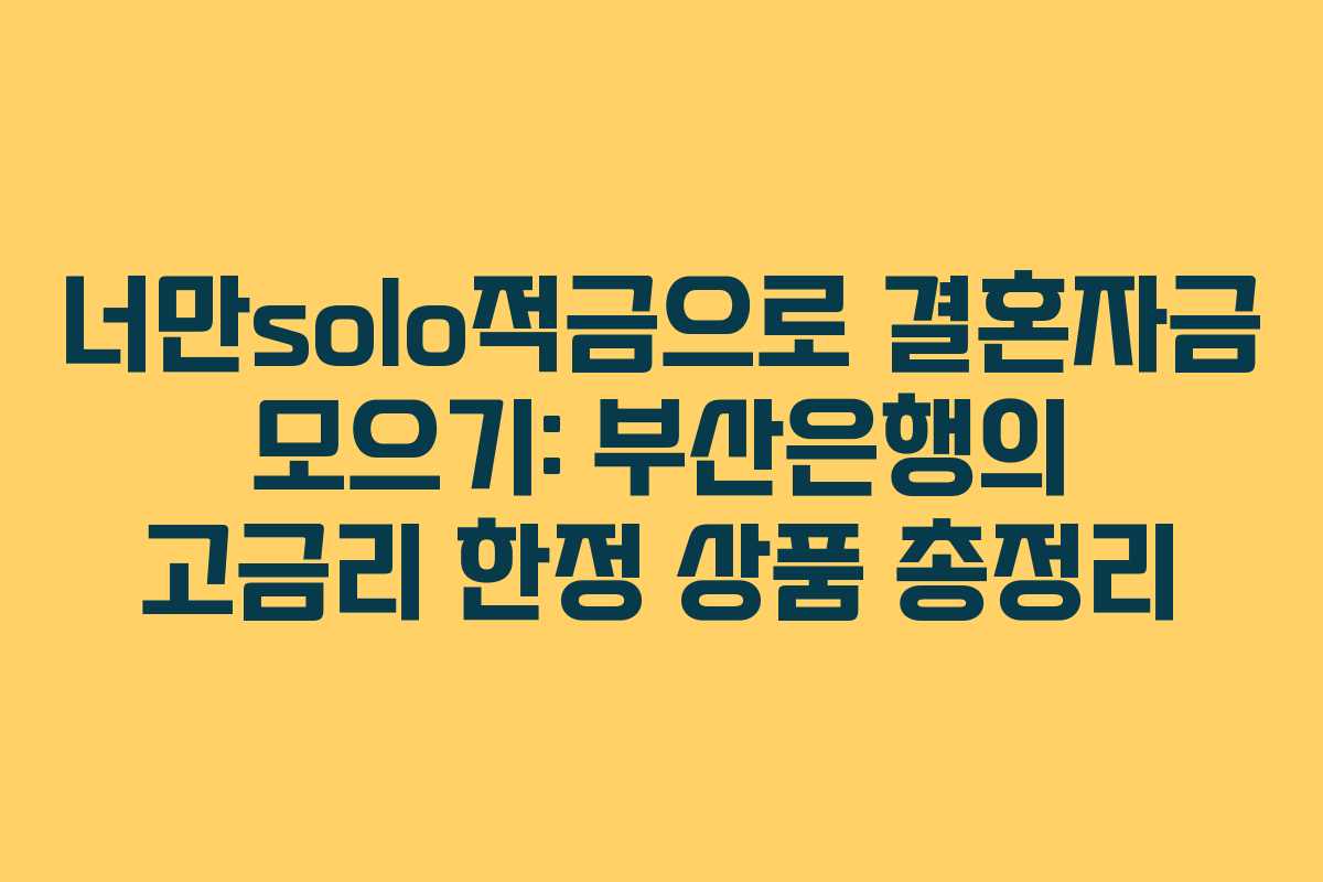 너만solo적금으로 결혼자금 모으기: 부산은행의 고금리 한정 상품 총정리