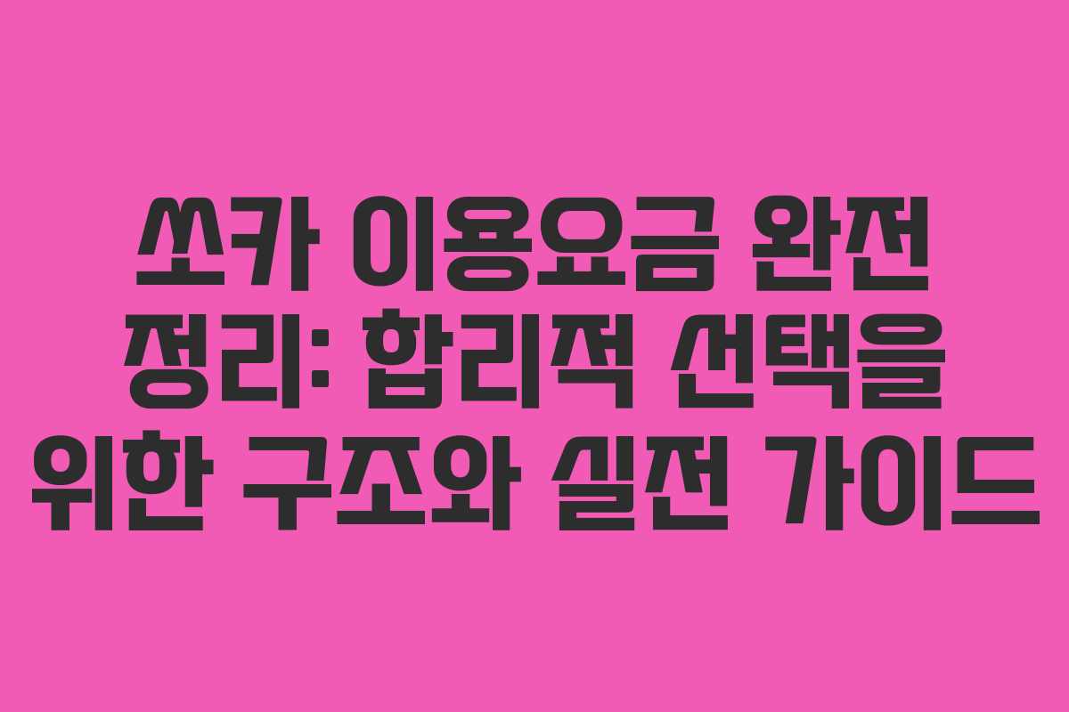 쏘카 이용요금 완전 정리: 합리적 선택을 위한 구조와 실전 가이드