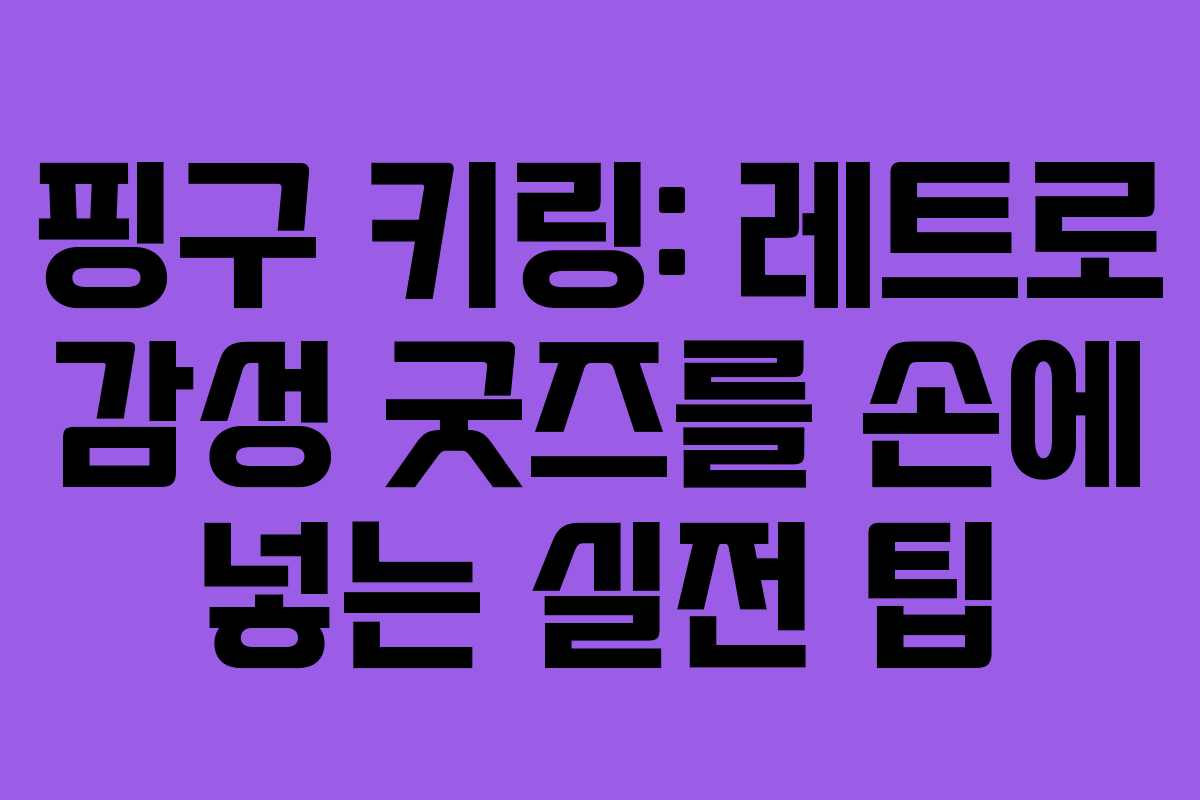 핑구 키링: 레트로 감성 굿즈를 손에 넣는 실전 팁