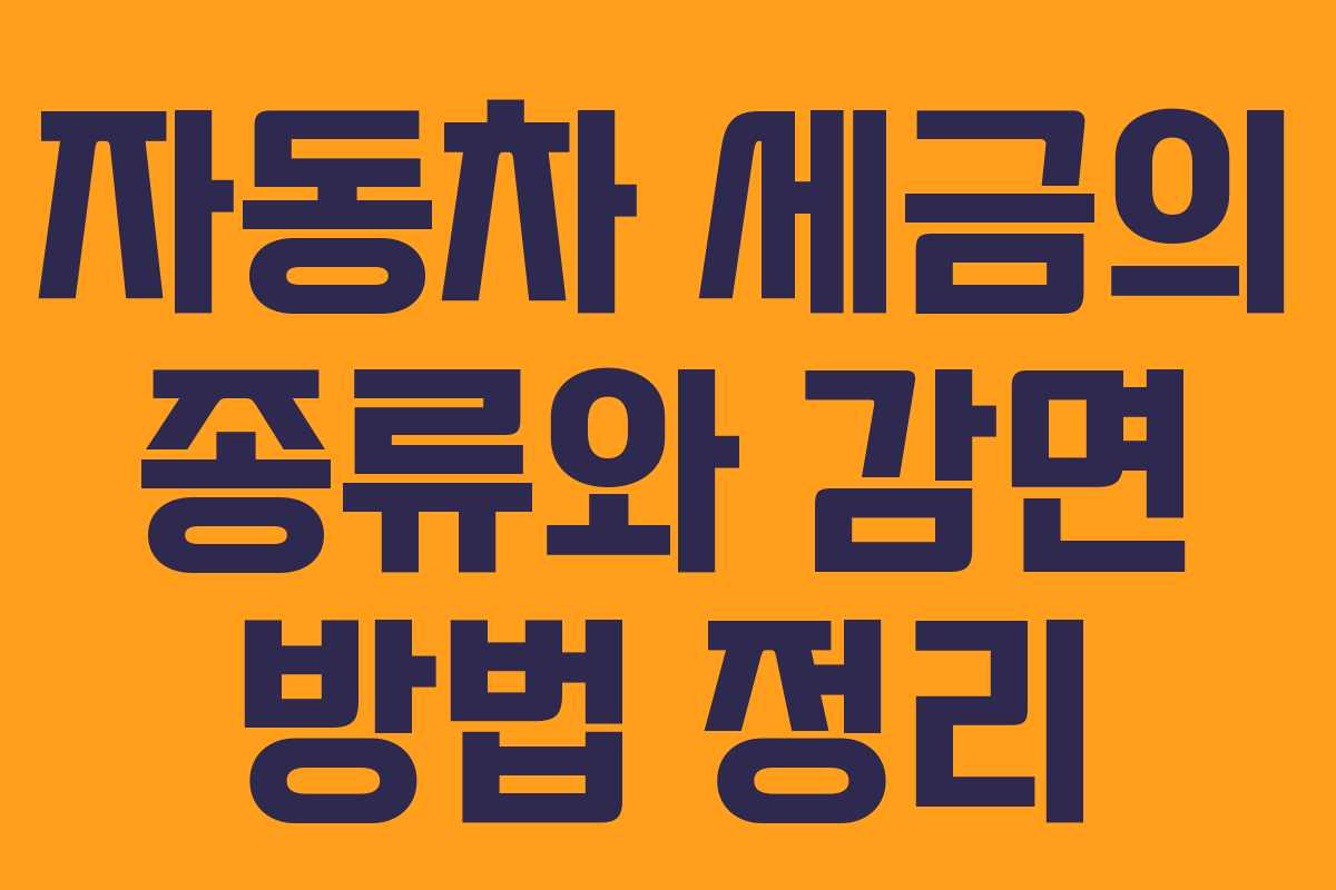 자동차 세금의 종류와 감면 방법 정리