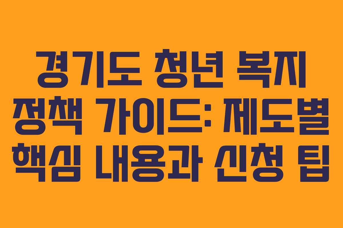 경기도 청년 복지 정책 가이드: 제도별 핵심 내용과 신청 팁