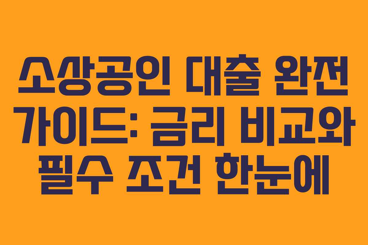 소상공인 대출 완전 가이드: 금리 비교와 필수 조건 한눈에