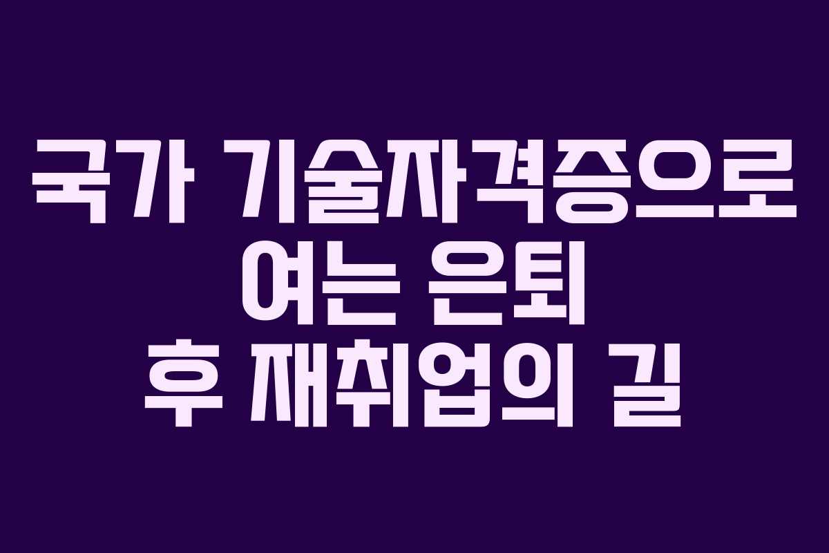 국가 기술자격증으로 여는 은퇴 후 재취업의 길