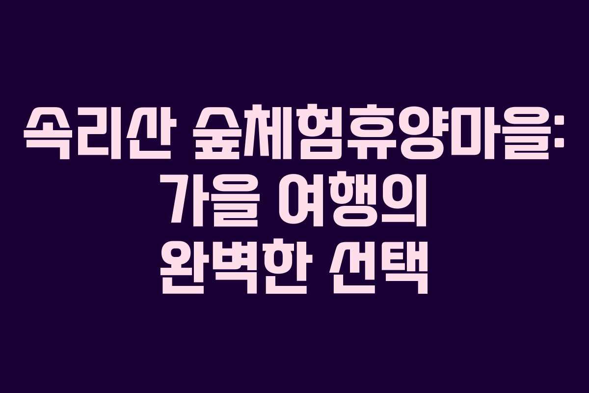 속리산 숲체험휴양마을: 가을 여행의 완벽한 선택