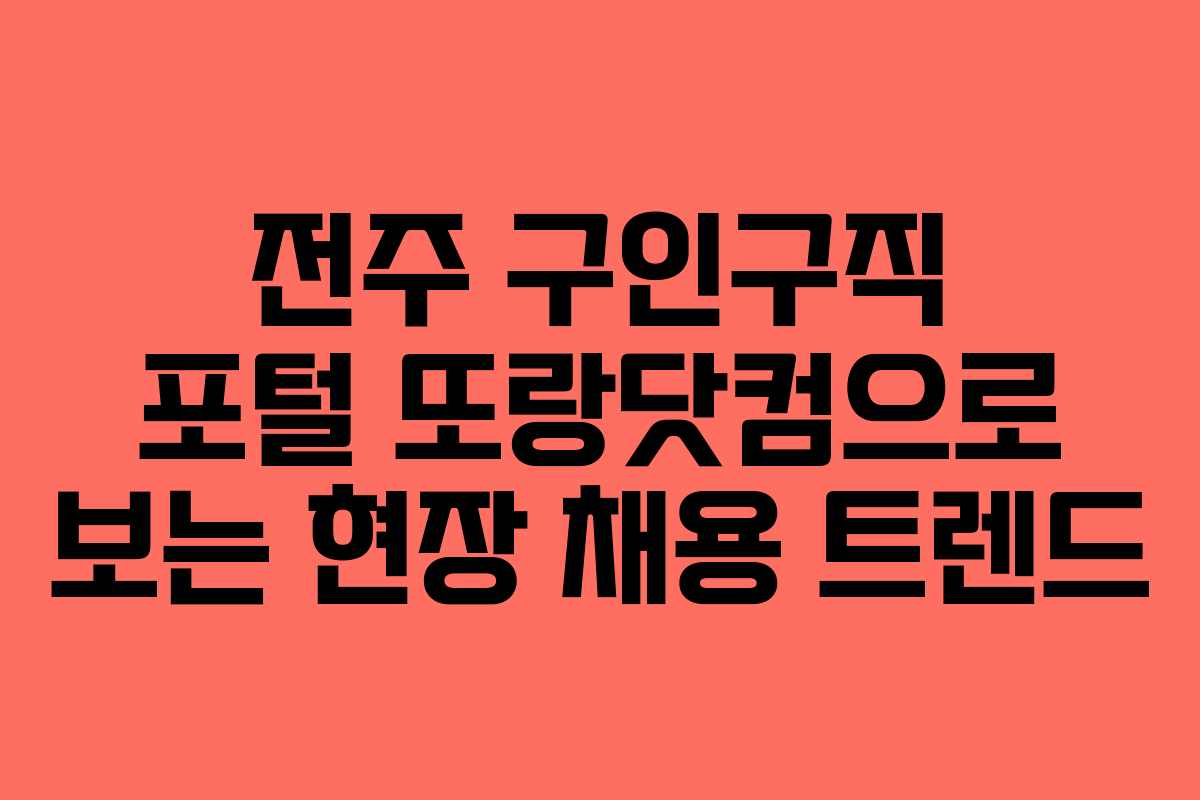 전주 구인구직 포털 또랑닷컴으로 보는 현장 채용 트렌드