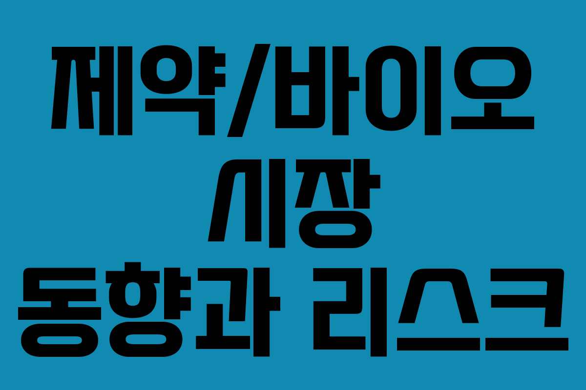제약/바이오 시장 동향과 리스크