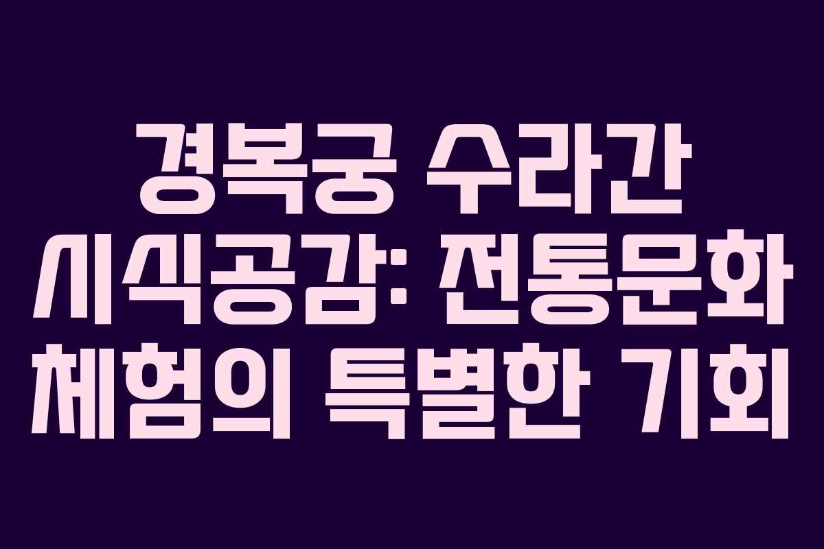 경복궁 수라간 시식공감: 전통문화 체험의 특별한 기회