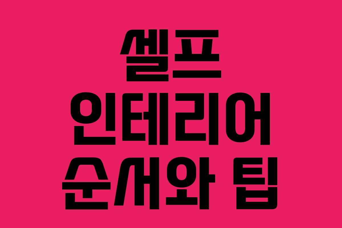 셀프 인테리어 순서와 팁