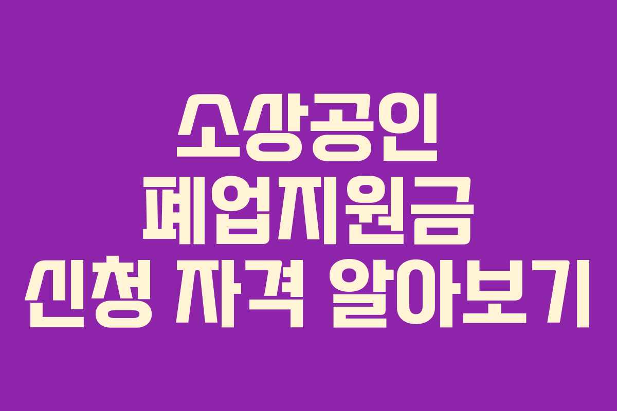 소상공인 폐업지원금 신청 자격 알아보기