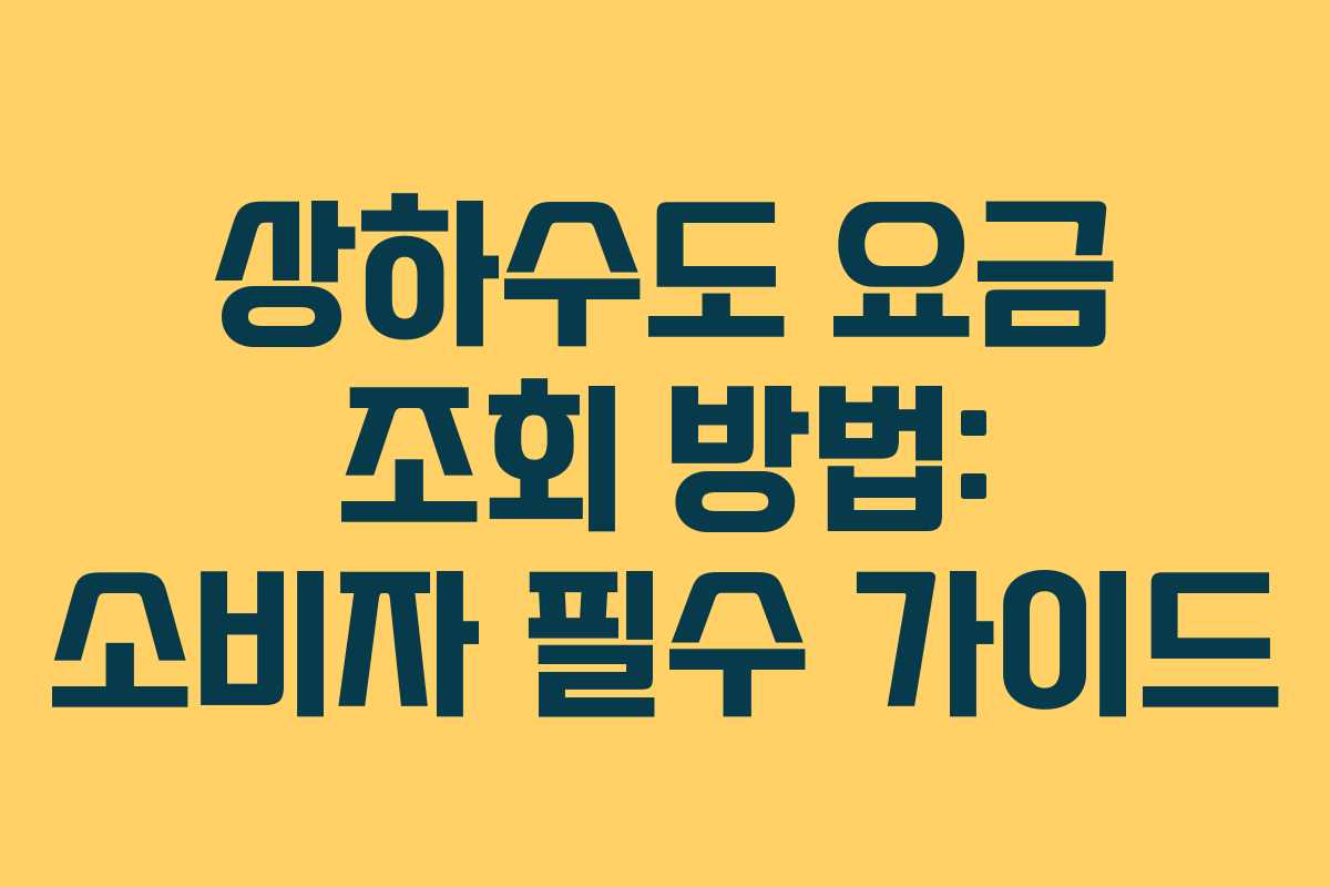 상하수도 요금 조회 방법: 소비자 필수 가이드