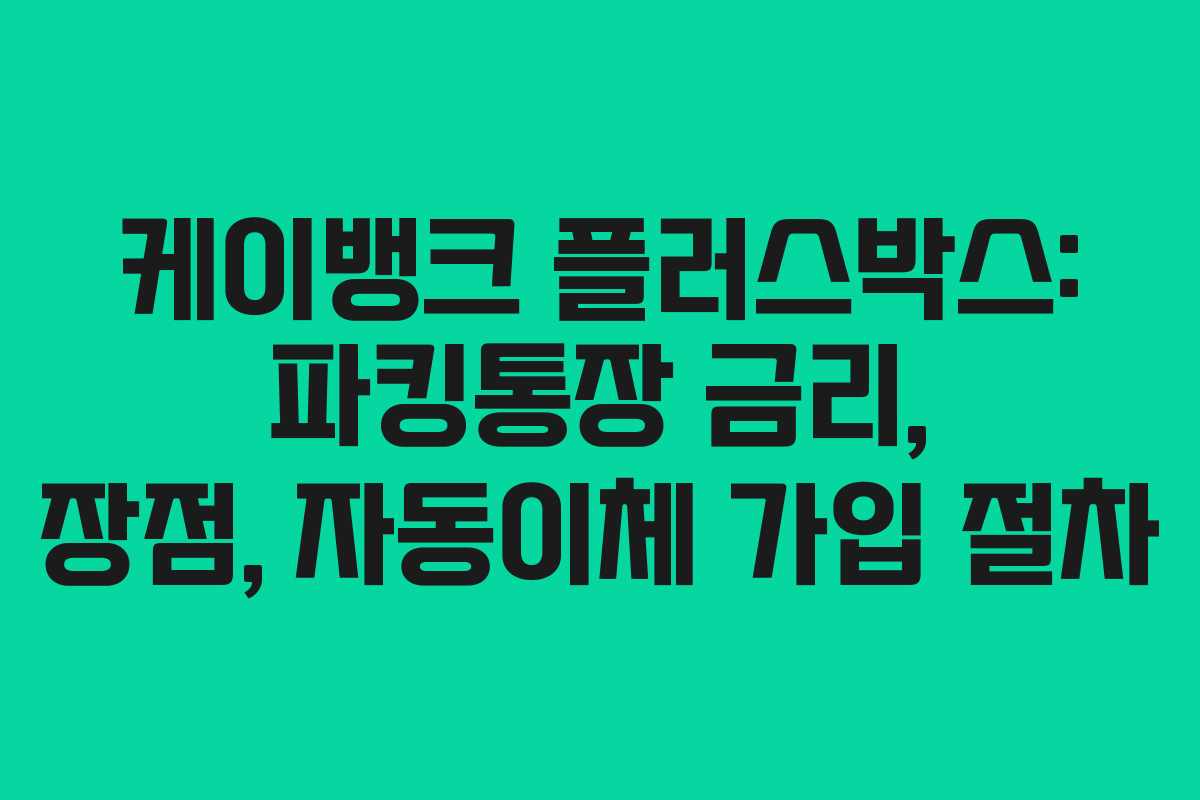 케이뱅크 플러스박스: 파킹통장 금리, 장점, 자동이체 가입 절차