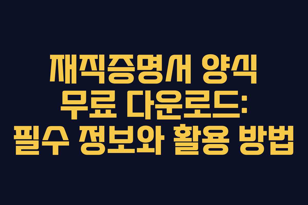재직증명서 양식 무료 다운로드: 필수 정보와 활용 방법