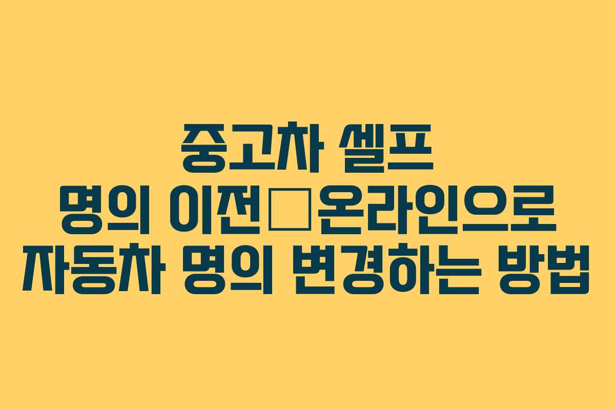 중고차 셀프 명의 이전—온라인으로 자동차 명의 변경하는 방법