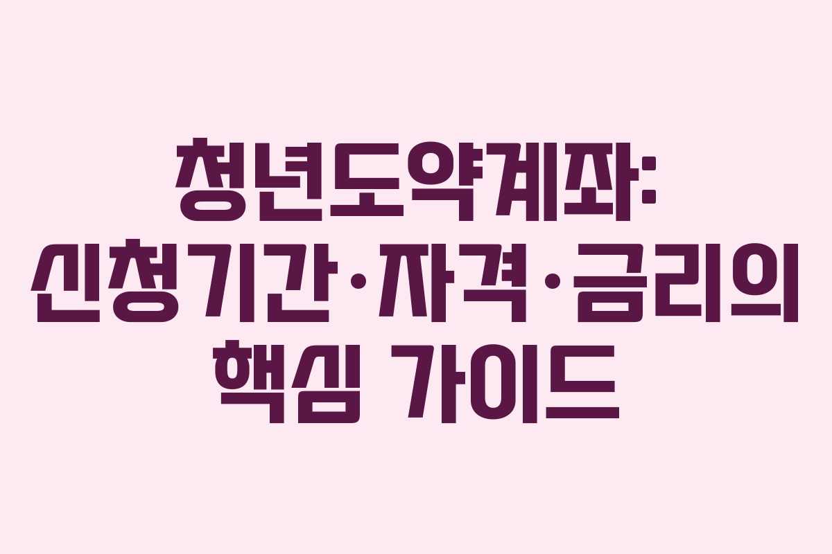 청년도약계좌: 신청기간·자격·금리의 핵심 가이드