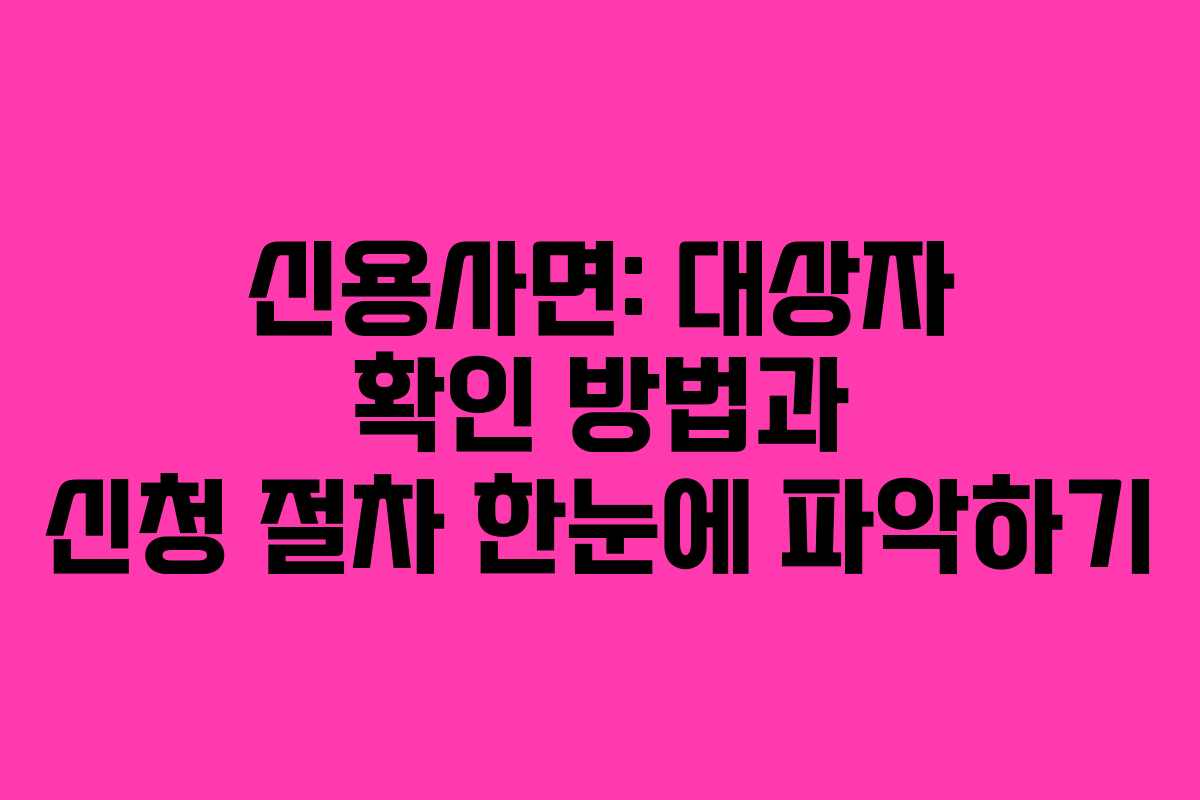 신용사면: 대상자 확인 방법과 신청 절차 한눈에 파악하기