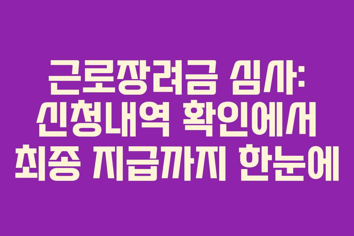 근로장려금 심사: 신청내역 확인에서 최종 지급까지 한눈에