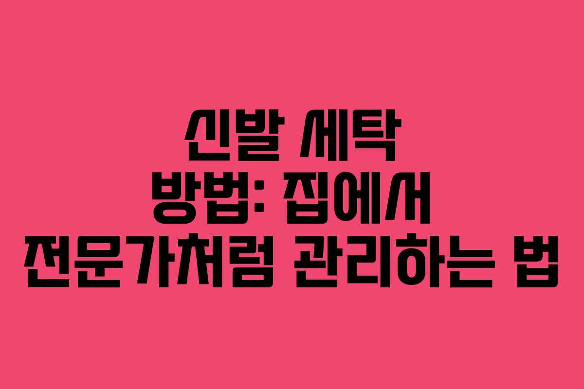 신발 세탁 방법: 집에서 전문가처럼 관리하는 법