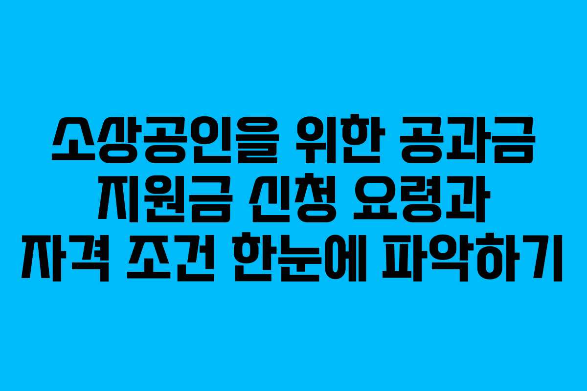 소상공인을 위한 공과금 지원금 신청 요령과 자격 조건 한눈에 파악하기