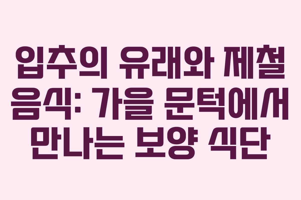입추의 유래와 제철 음식: 가을 문턱에서 만나는 보양 식단