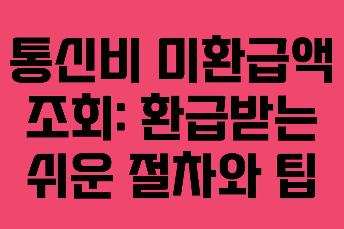 통신비 미환급액 조회: 환급받는 쉬운 절차와 팁