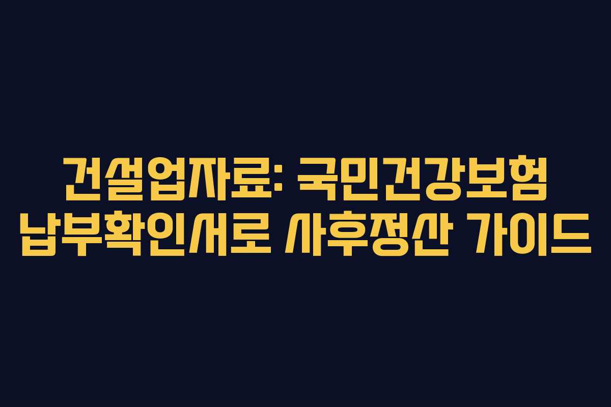 건설업자료: 국민건강보험 납부확인서로 사후정산 가이드