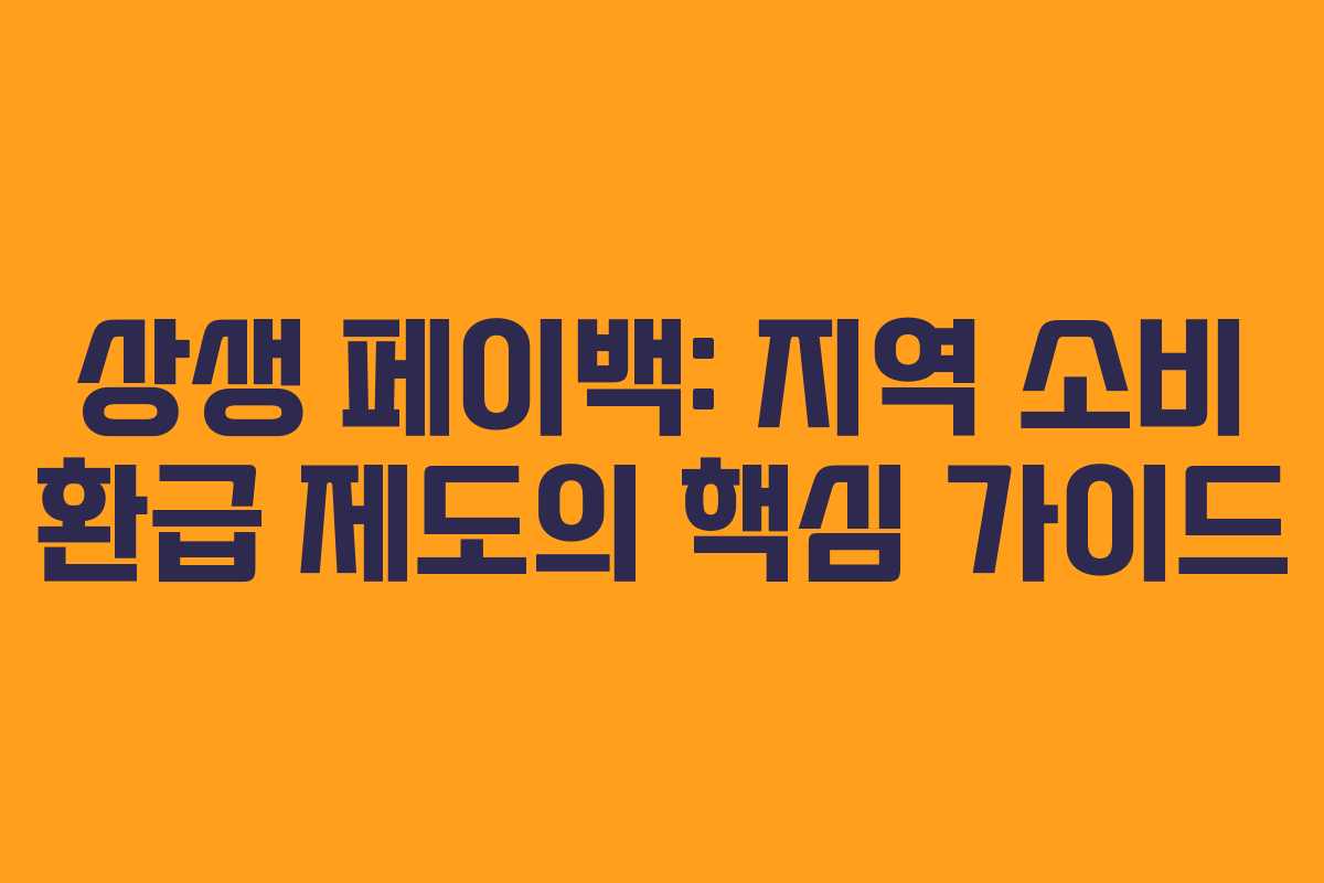 상생 페이백: 지역 소비 환급 제도의 핵심 가이드