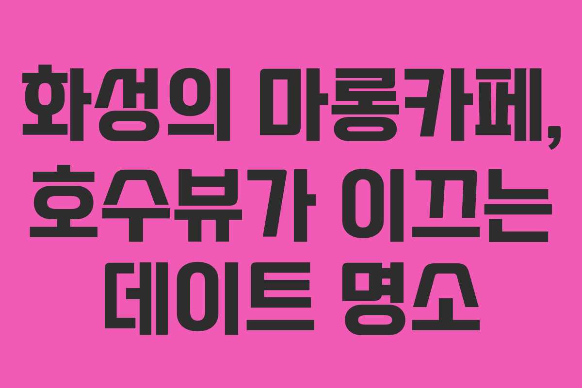 화성의 마롱카페, 호수뷰가 이끄는 데이트 명소