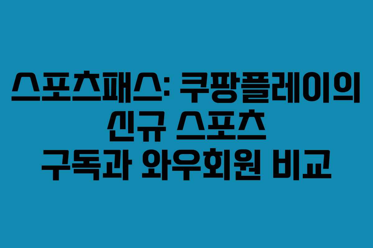 스포츠패스: 쿠팡플레이의 신규 스포츠 구독과 와우회원 비교
