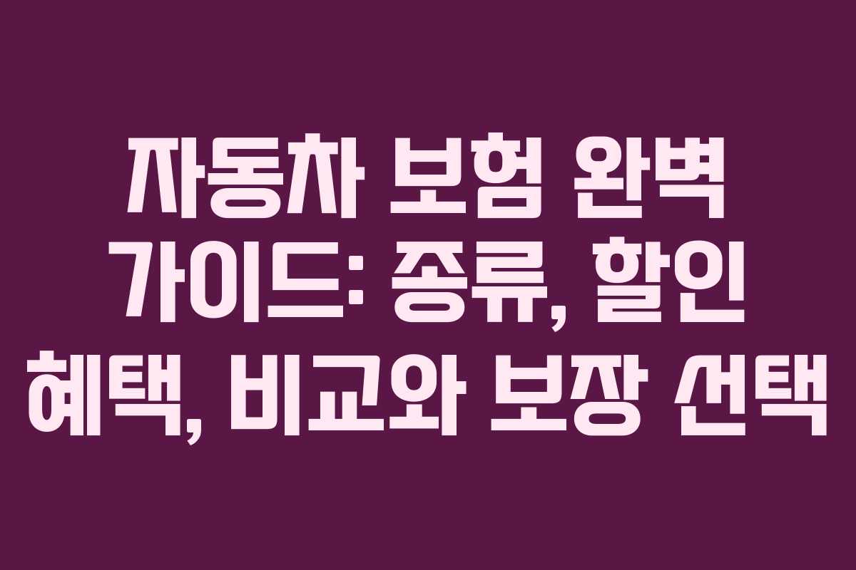 자동차 보험 완벽 가이드: 종류, 할인 혜택, 비교와 보장 선택