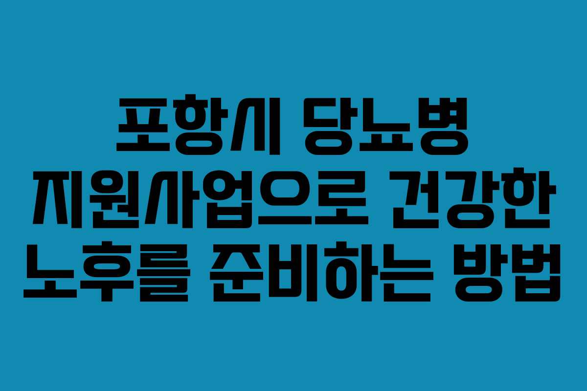 포항시 당뇨병 지원사업으로 건강한 노후를 준비하는 방법