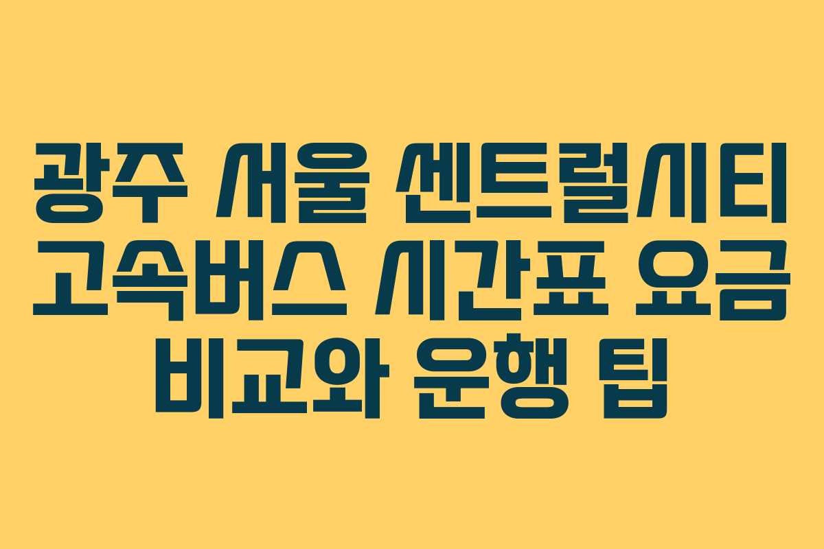 광주 서울 센트럴시티 고속버스 시간표 요금 비교와 운행 팁 광주 서울 센트럴시티 고속버스 시간표 요금 비교와 운행 팁