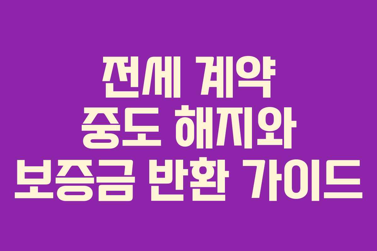 전세 계약 중도 해지와 보증금 반환 가이드