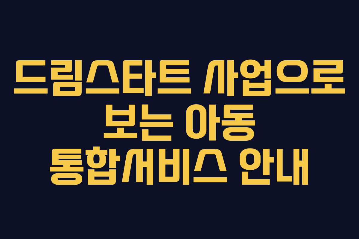 드림스타트 사업으로 보는 아동 통합서비스 안내