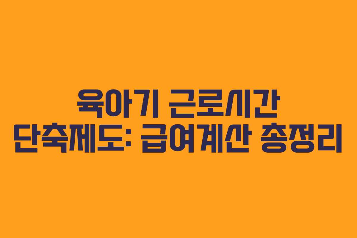 육아기 근로시간 단축제도: 급여계산 총정리