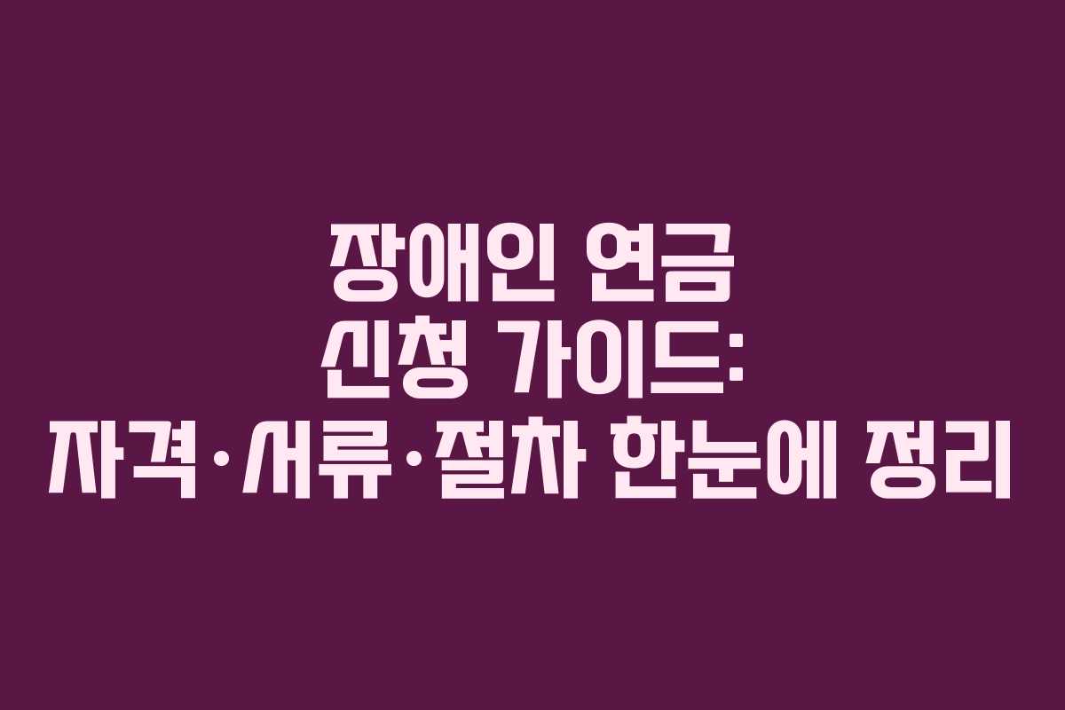장애인 연금 신청 가이드: 자격·서류·절차 한눈에 정리