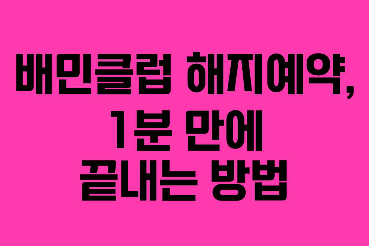 배민클럽 해지예약, 1분 만에 끝내는 방법