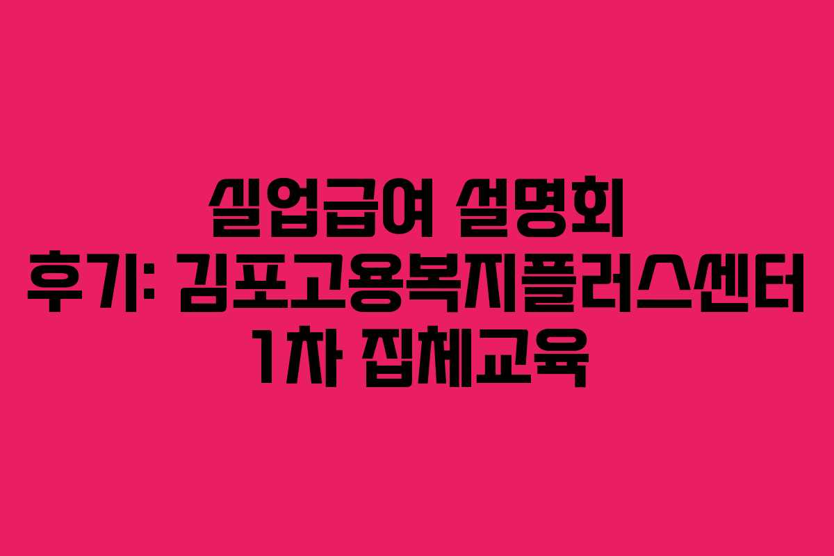 실업급여 설명회 후기: 김포고용복지플러스센터 1차 집체교육