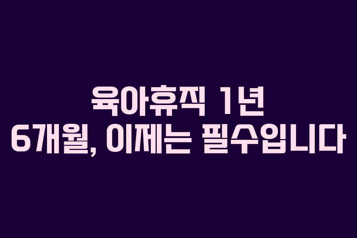 육아휴직 1년 6개월, 이제는 필수입니다 육아휴직 1년 6개월, 이제는 필수입니다